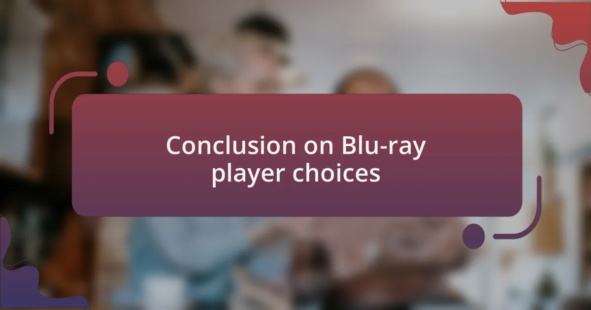 Conclusion on Blu-ray player choices