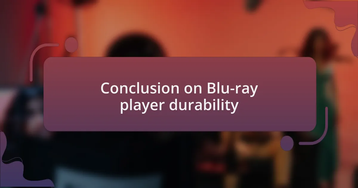 Conclusion on Blu-ray player durability