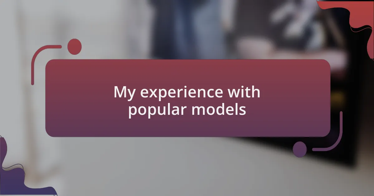 My experience with popular models