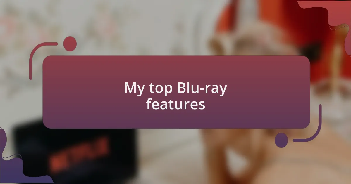 My top Blu-ray features