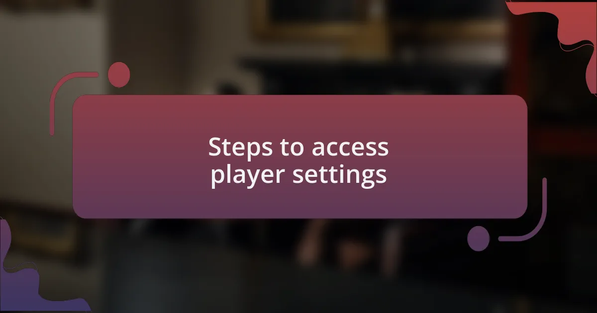 Steps to access player settings