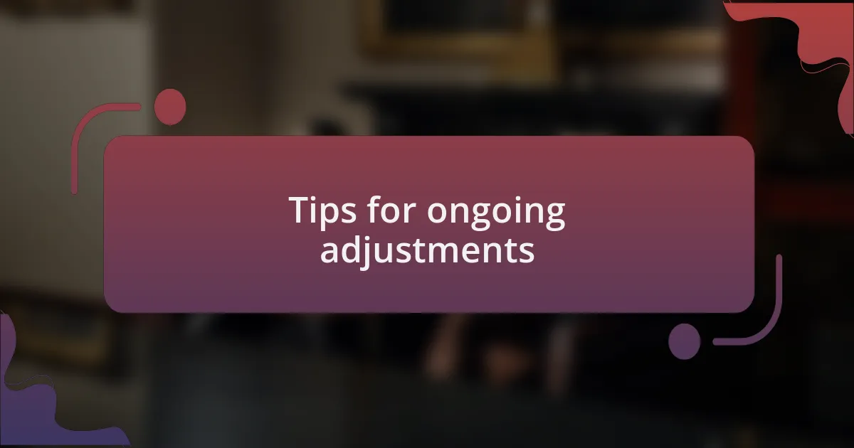 Tips for ongoing adjustments